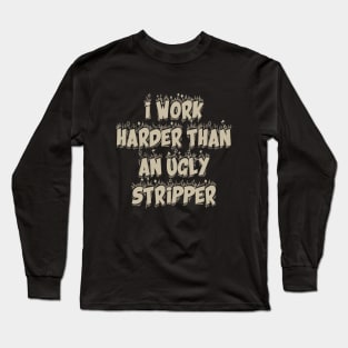 I Work Harder Than An Ugly Stripper Long Sleeve T-Shirt